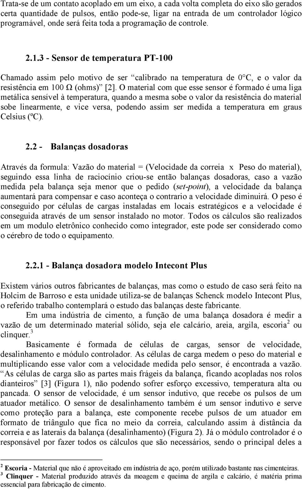 O material com que esse sensor é formado é uma liga metálica sensível à temperatura, quando a mesma sobe o valor da resistência do material sobe linearmente, e vice versa, podendo assim ser medida a