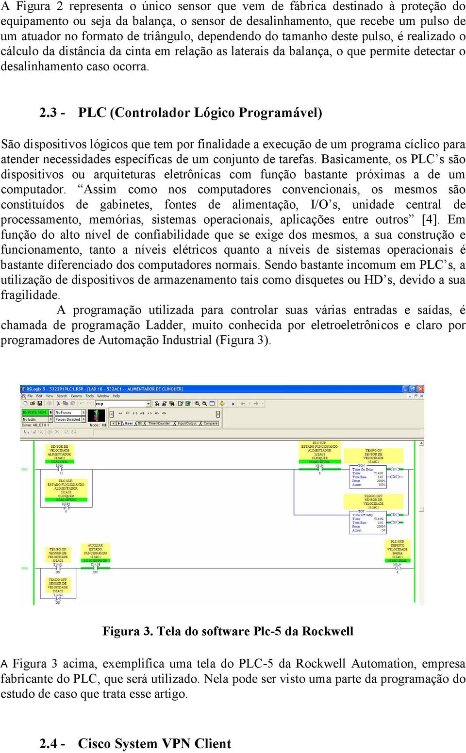 3 - PLC (Controlador Lógico Programável) São dispositivos lógicos que tem por finalidade a execução de um programa cíclico para atender necessidades específicas de um conjunto de tarefas.