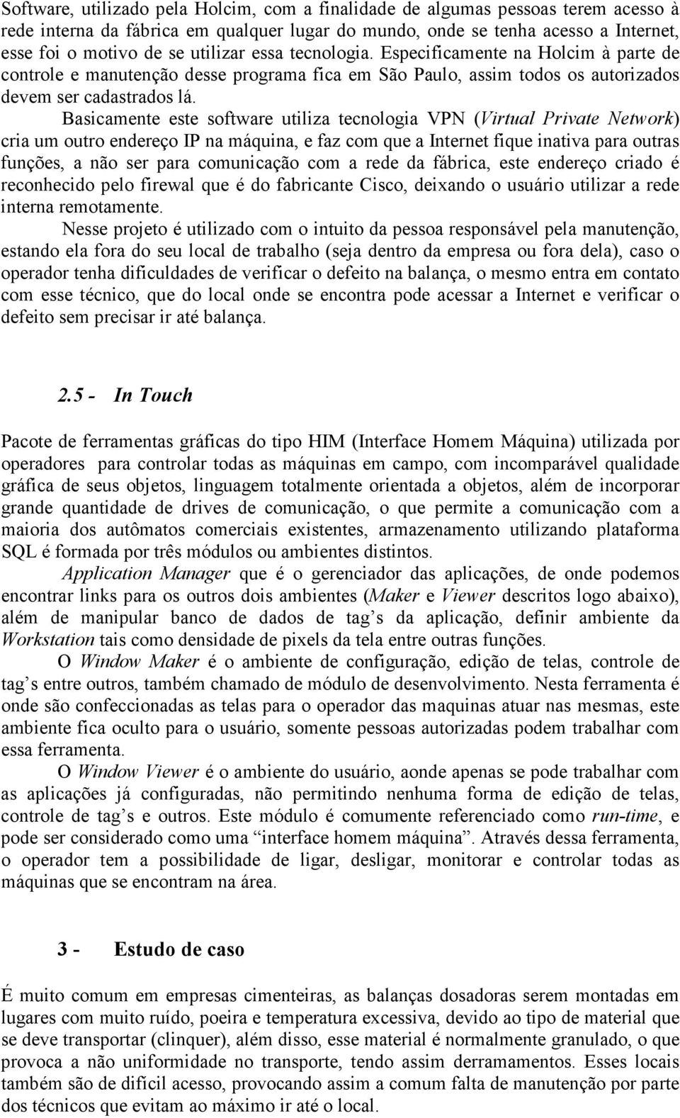 Basicamente este software utiliza tecnologia VPN (Virtual Private Network) cria um outro endereço IP na máquina, e faz com que a Internet fique inativa para outras funções, a não ser para comunicação