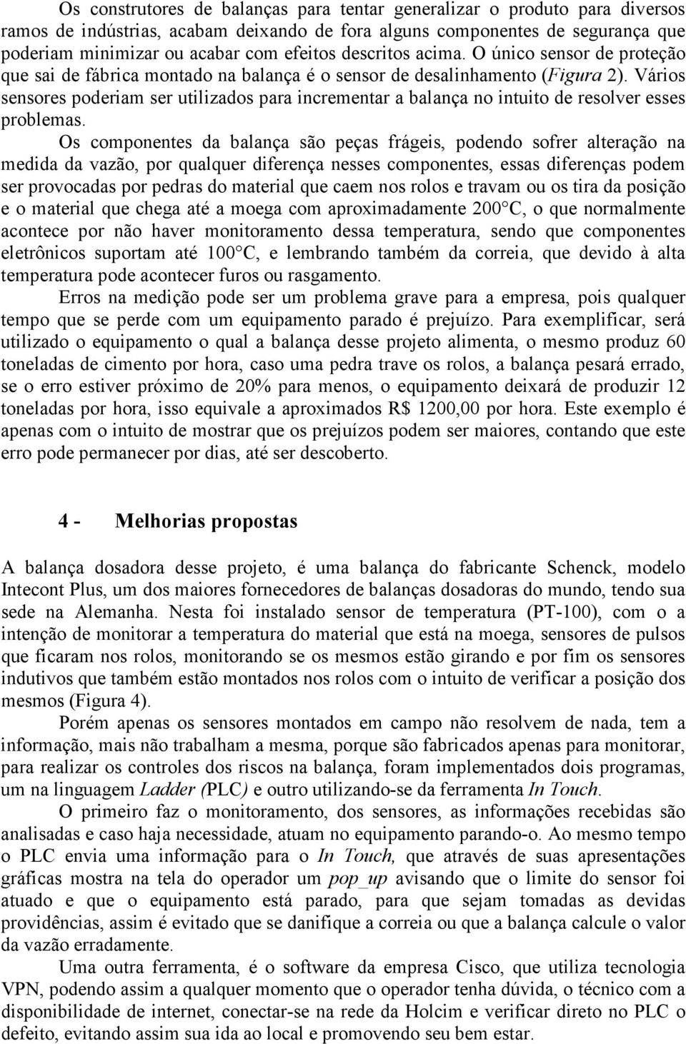 Vários sensores poderiam ser utilizados para incrementar a balança no intuito de resolver esses problemas.