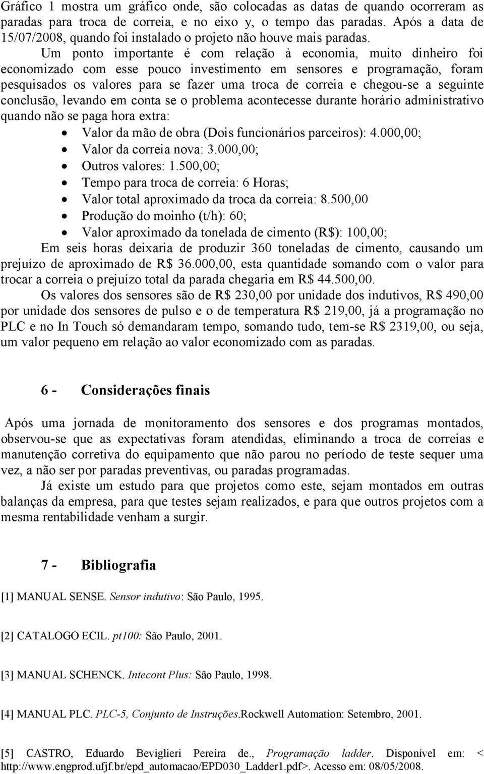 Um ponto importante é com relação à economia, muito dinheiro foi economizado com esse pouco investimento em sensores e programação, foram pesquisados os valores para se fazer uma troca de correia e