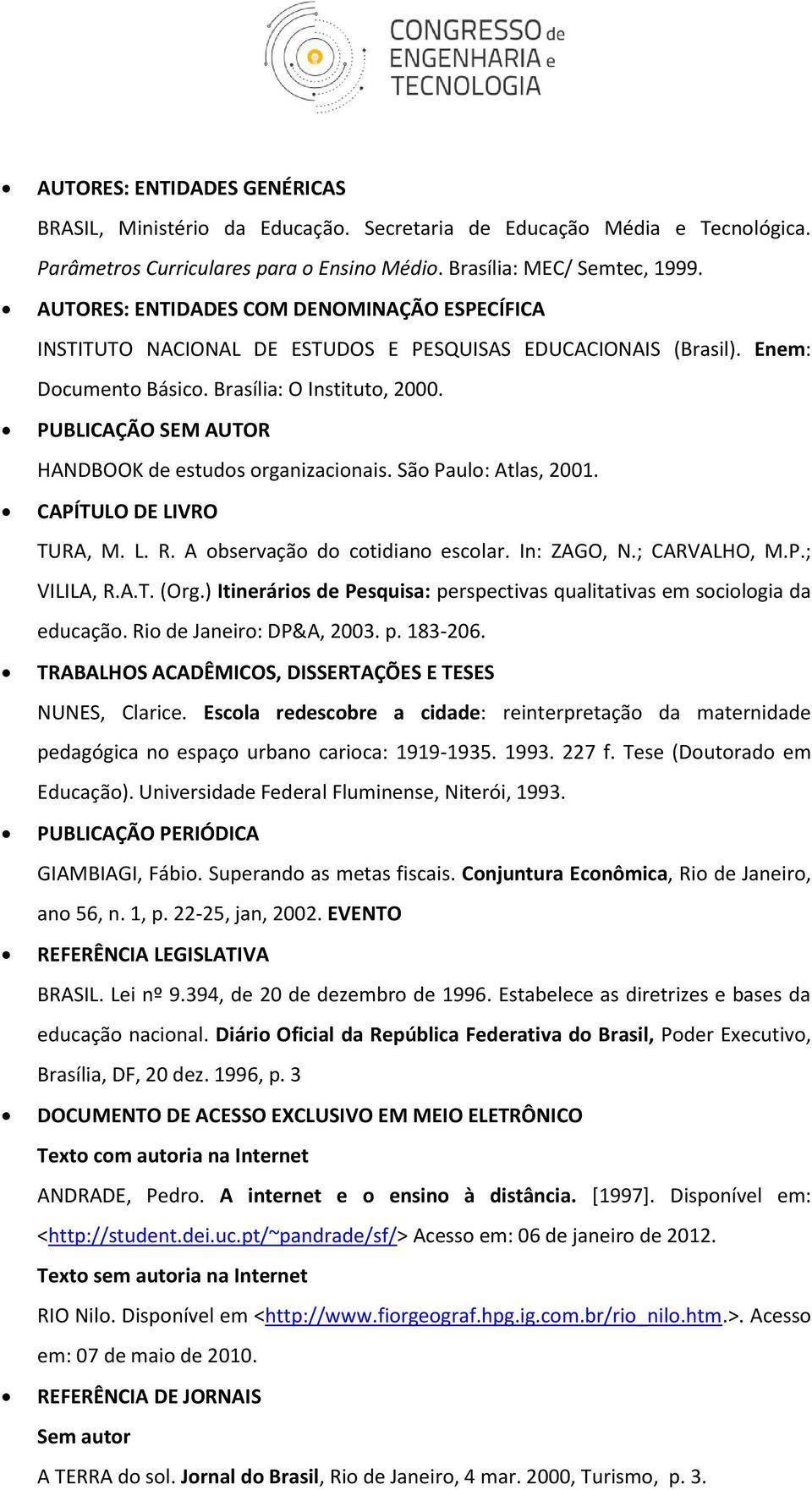 PUBLICAÇÃO SEM AUTOR HANDBOOK de estudos organizacionais. São Paulo: Atlas, 2001. CAPÍTULO DE LIVRO TURA, M. L. R. A observação do cotidiano escolar. In: ZAGO, N.; CARVALHO, M.P.; VILILA, R.A.T. (Org.