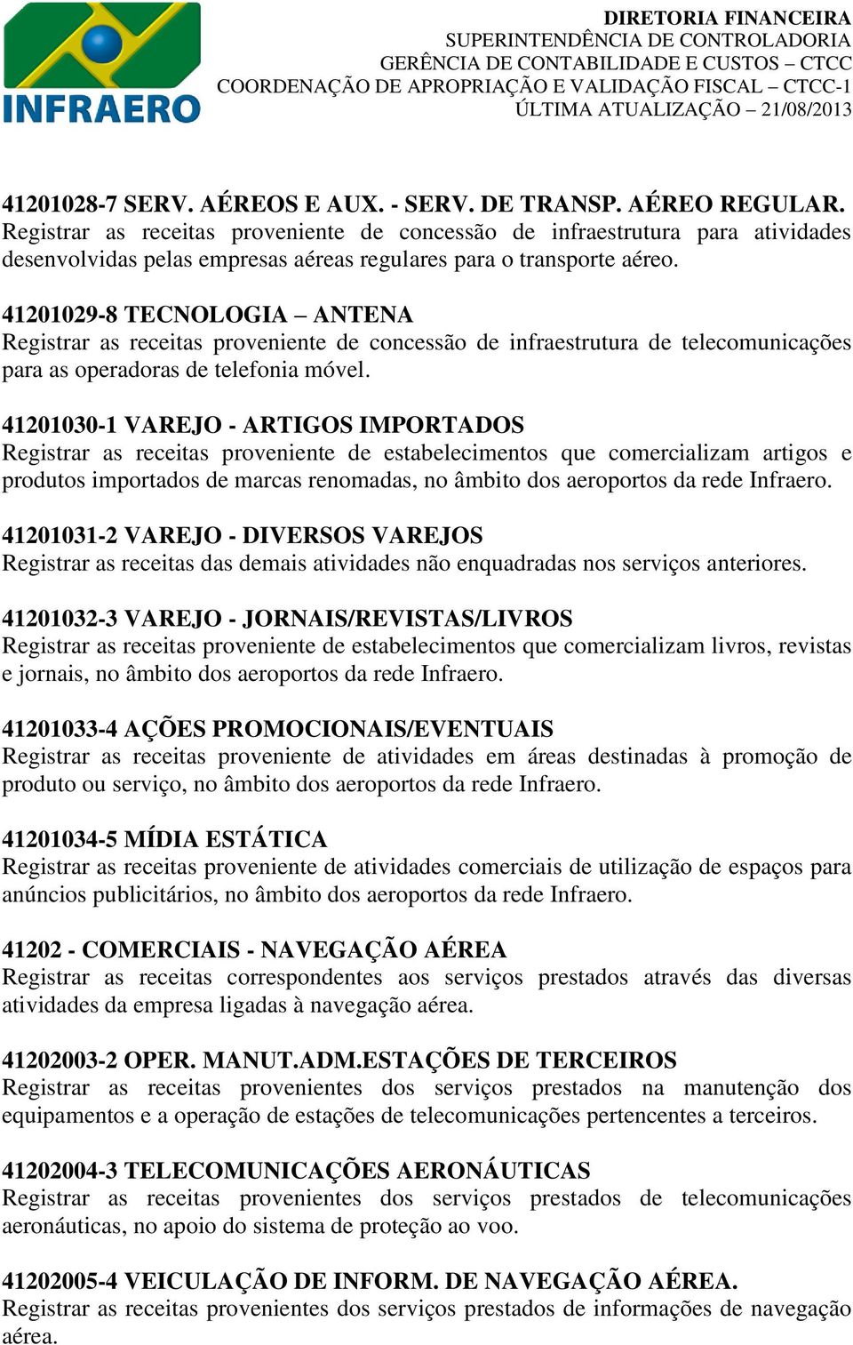 41201029-8 TECNOLOGIA ANTENA Registrar as receitas proveniente de concessão de infraestrutura de telecomunicações para as operadoras de telefonia móvel.