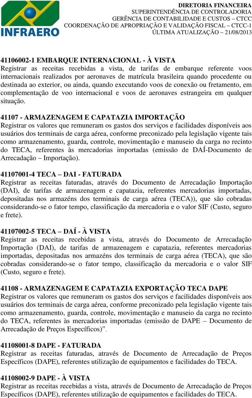 41107 - ARMAZENAGEM E CAPATAZIA IMPORTAÇÃO Registrar os valores que remuneram os gastos dos serviços e facilidades disponíveis aos usuários dos terminais de carga aérea, conforme preconizado pela