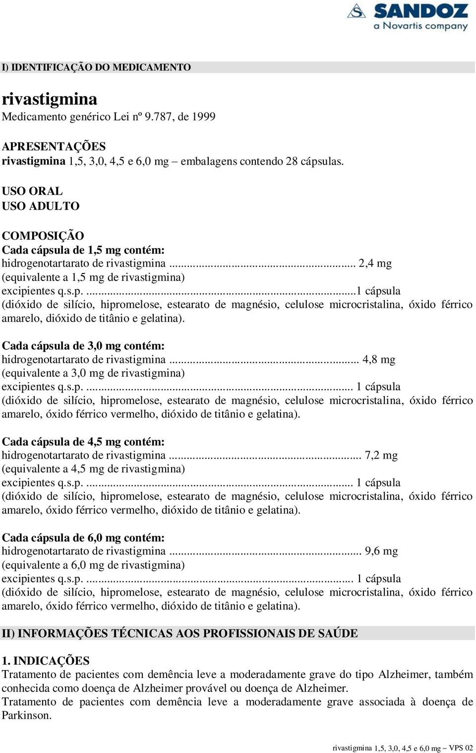 Cada cápsula de 3,0 mg contém: hidrogenotartarato de rivastigmina... 4,8 mg (equivalente a 3,0 mg de rivastigmina) excipientes q.s.p.... 1 cápsula (dióxido de silício, hipromelose, estearato de magnésio, celulose microcristalina, óxido férrico amarelo, óxido férrico vermelho, dióxido de titânio e gelatina).