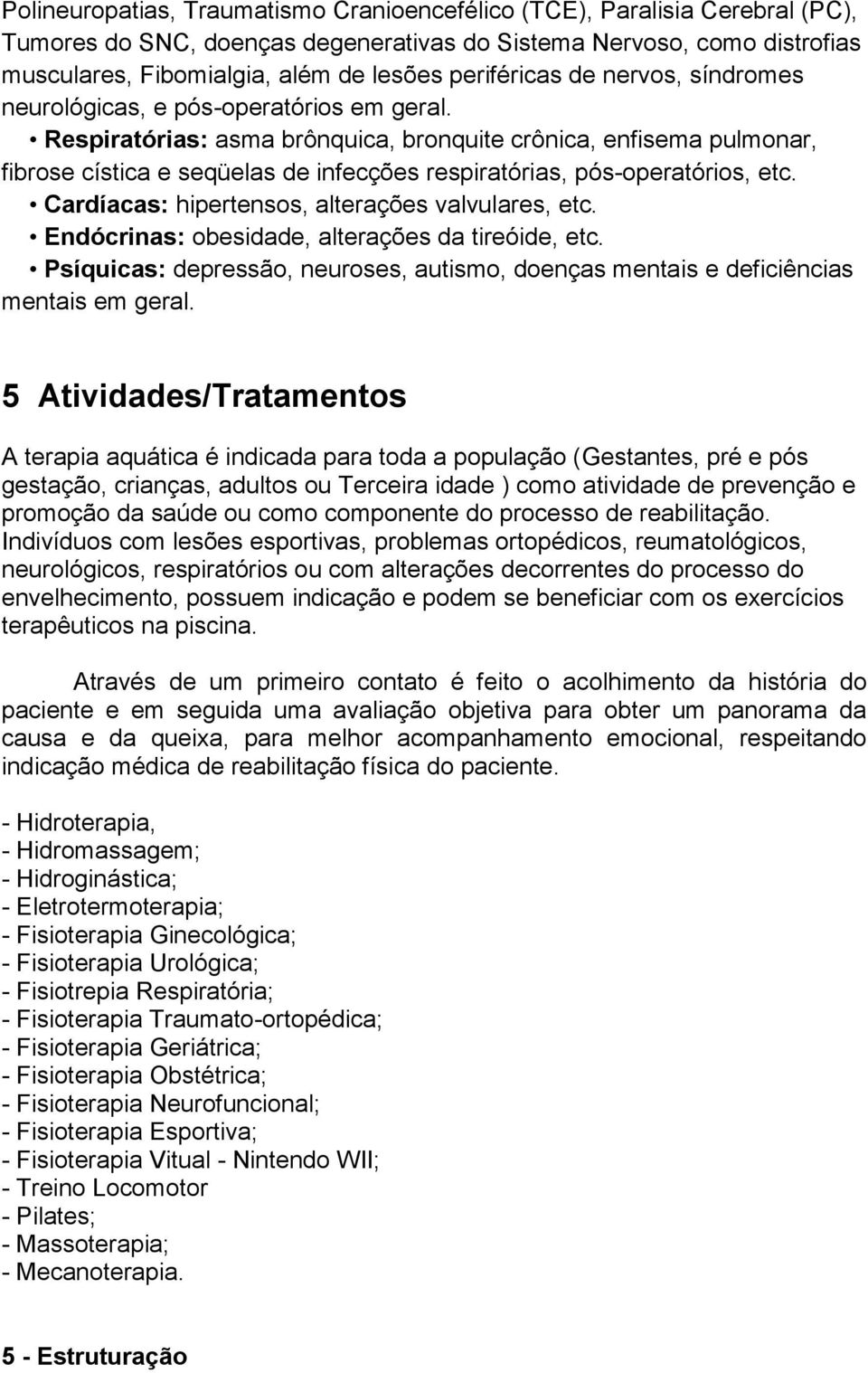 Respiratórias: asma brônquica, bronquite crônica, enfisema pulmonar, fibrose cística e seqüelas de infecções respiratórias, pós-operatórios, etc. Cardíacas: hipertensos, alterações valvulares, etc.