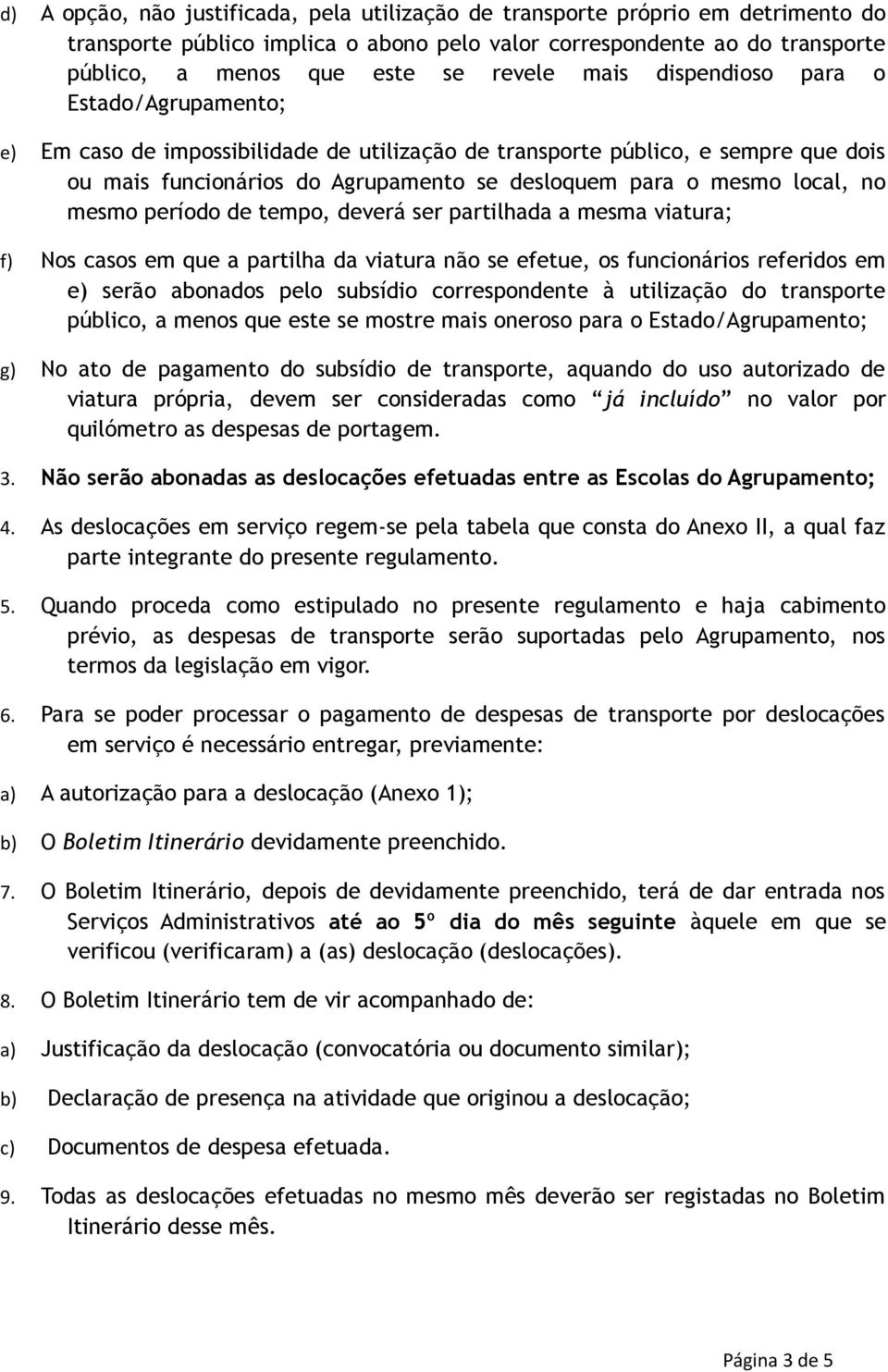 no mesmo período de tempo, deverá ser partilhada a mesma viatura; f) Nos casos em que a partilha da viatura não se efetue, os funcionários referidos em e) serão abonados pelo subsídio correspondente