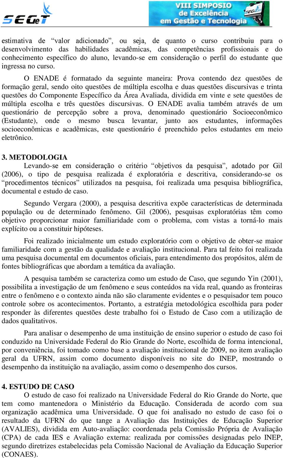 O ENADE é formatado da seguinte maneira: Prova contendo dez questões de formação geral, sendo oito questões de múltipla escolha e duas questões discursivas e trinta questões do Componente Específico