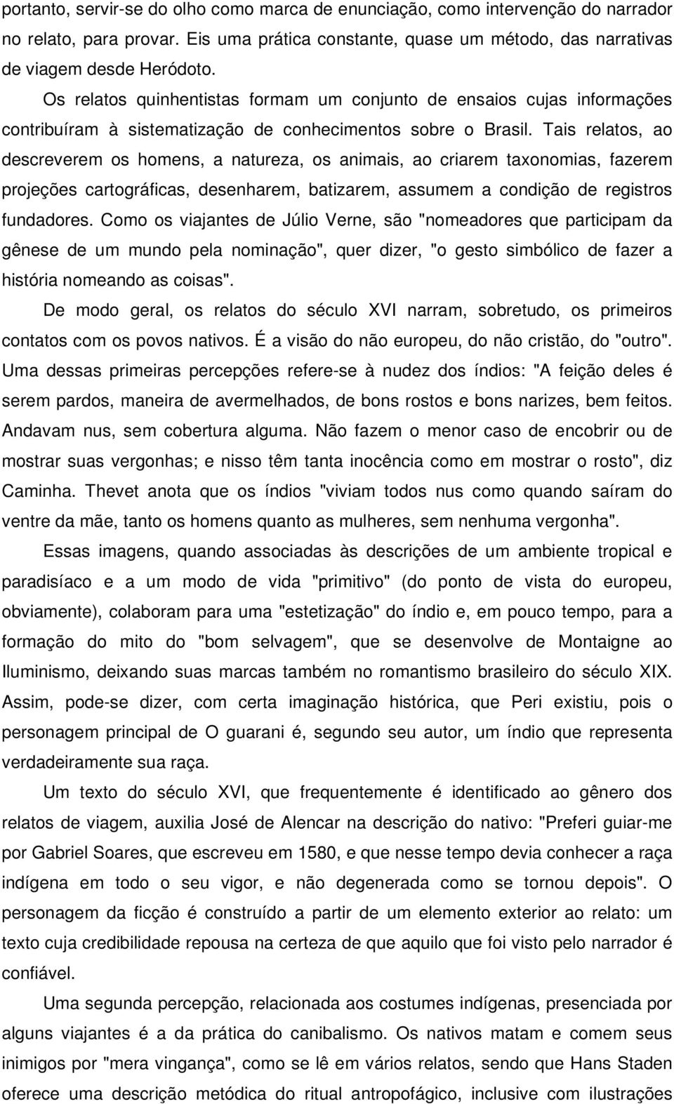 Tais relatos, ao descreverem os homens, a natureza, os animais, ao criarem taxonomias, fazerem projeções cartográficas, desenharem, batizarem, assumem a condição de registros fundadores.