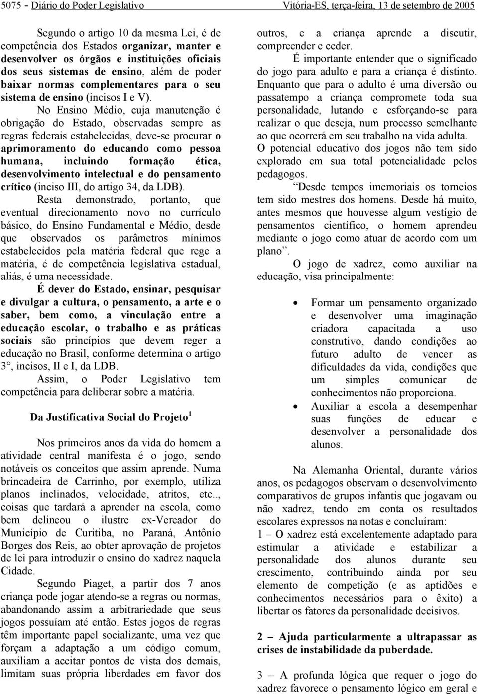 No Ensino Médio, cuja manutenção é obrigação do Estado, observadas sempre as regras federais estabelecidas, deve-se procurar o aprimoramento do educando como pessoa humana, incluindo formação ética,