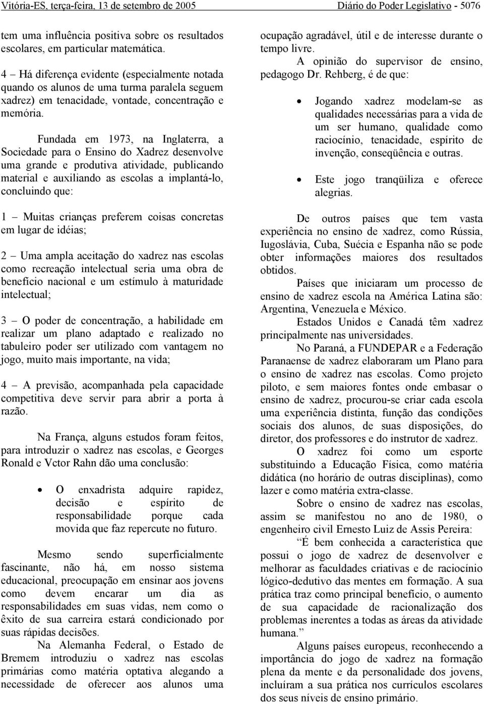 Fundada em 1973, na Inglaterra, a Sociedade para o Ensino do Xadrez desenvolve uma grande e produtiva atividade, publicando material e auxiliando as escolas a implantá-lo, concluindo que: 1 Muitas