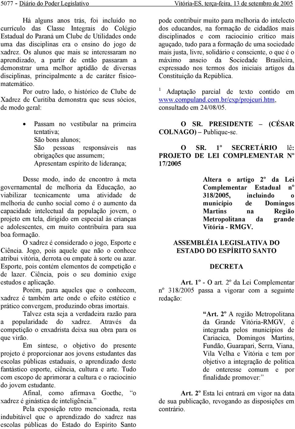 Os alunos que mais se interessaram no aprendizado, a partir de então passaram a demonstrar uma melhor aptidão de diversas disciplinas, principalmente a de caráter físicomatemático.