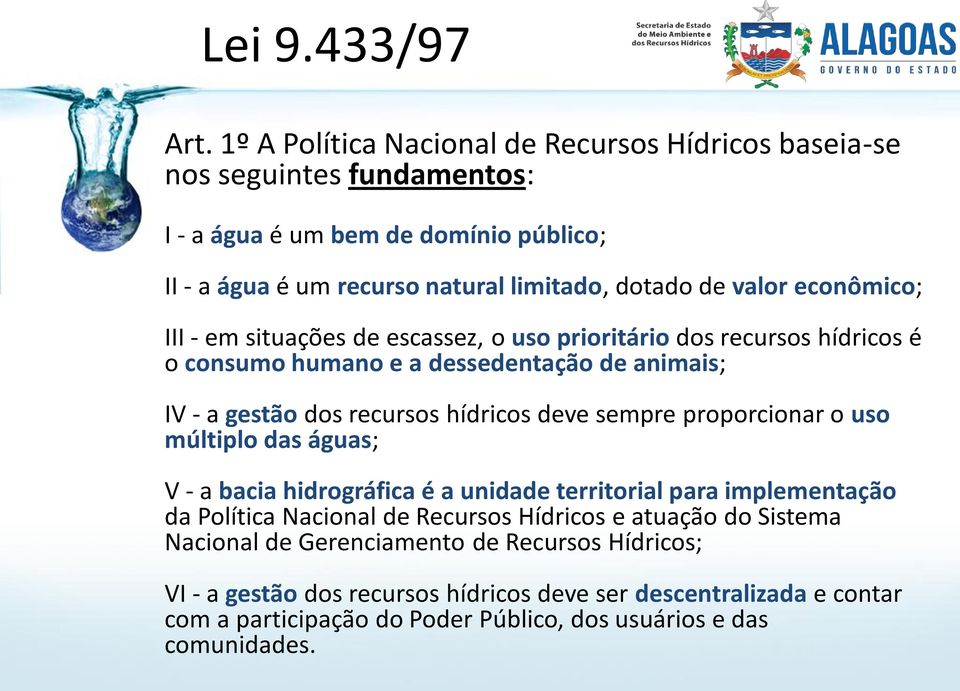 econômico; III - em situações de escassez, o uso prioritário dos recursos hídricos é o consumo humano e a dessedentação de animais; IV - a gestão dos recursos hídricos deve sempre