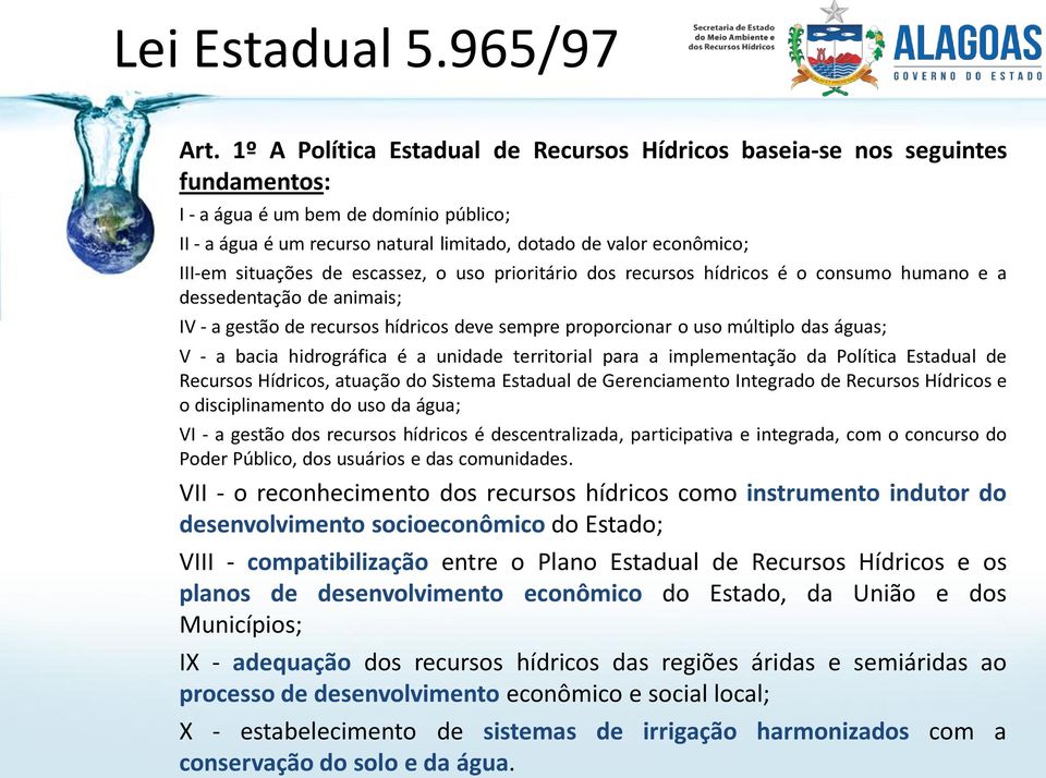 situações de escassez, o uso prioritário dos recursos hídricos é o consumo humano e a dessedentação de animais; IV - a gestão de recursos hídricos deve sempre proporcionar o uso múltiplo das águas; V