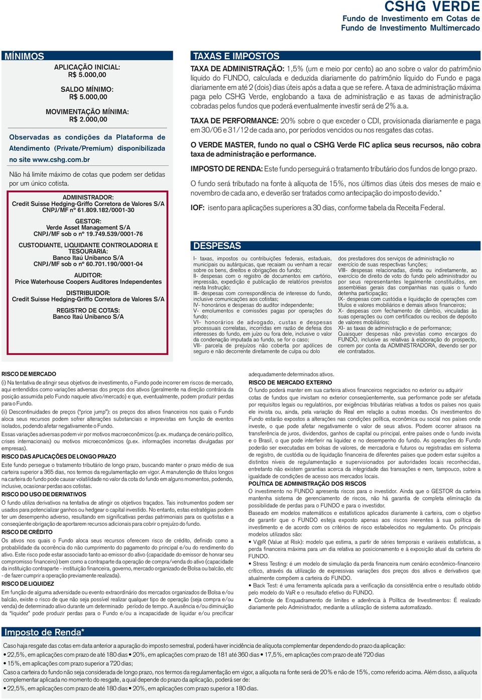 182/0001-30 GESTOR: Verde Asset Management S/A CNPJ/MF sob o nº 19.749.539/0001-76 CUSTODIANTE, LIQUIDANTE CONTROLADORIA E TESOURARIA: Banco Itaú Unibanco S/A CNPJ/MF sob o nº 60.701.