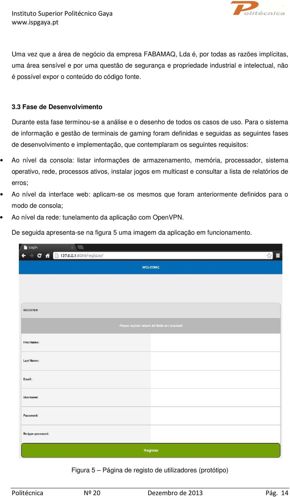 Para o sistema de informação e gestão de terminais de gaming foram definidas e seguidas as seguintes fases de desenvolvimento e implementação, que contemplaram os seguintes requisitos: Ao nível da