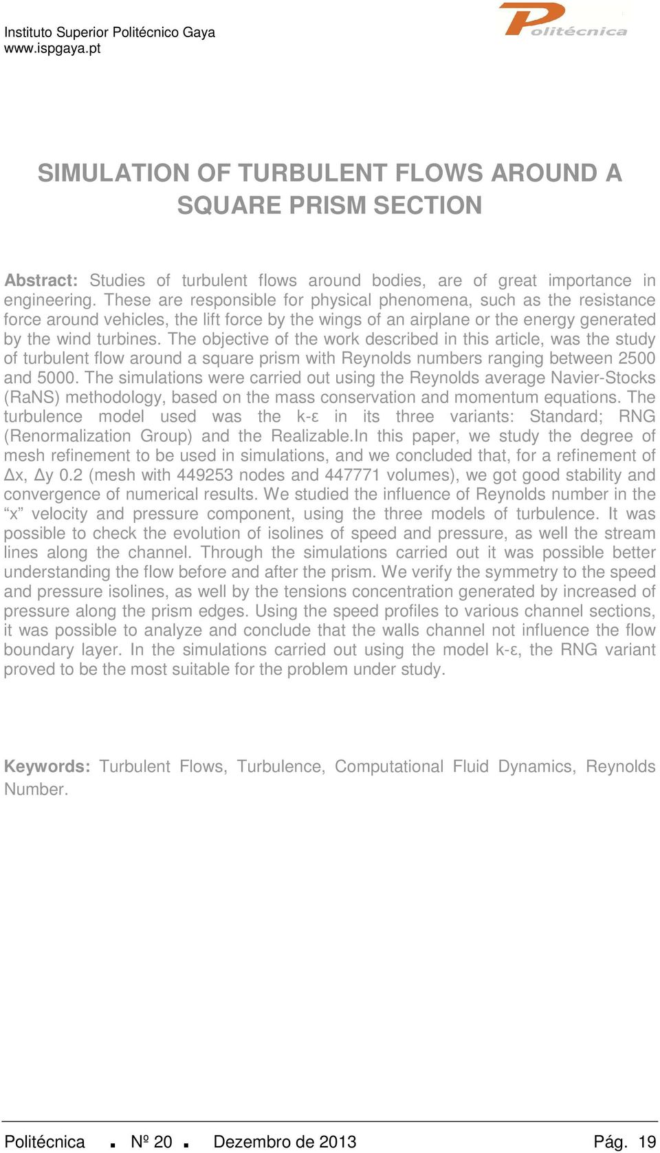 The objective of the work described in this article, was the study of turbulent flow around a square prism with Reynolds numbers ranging between 2500 and 5000.