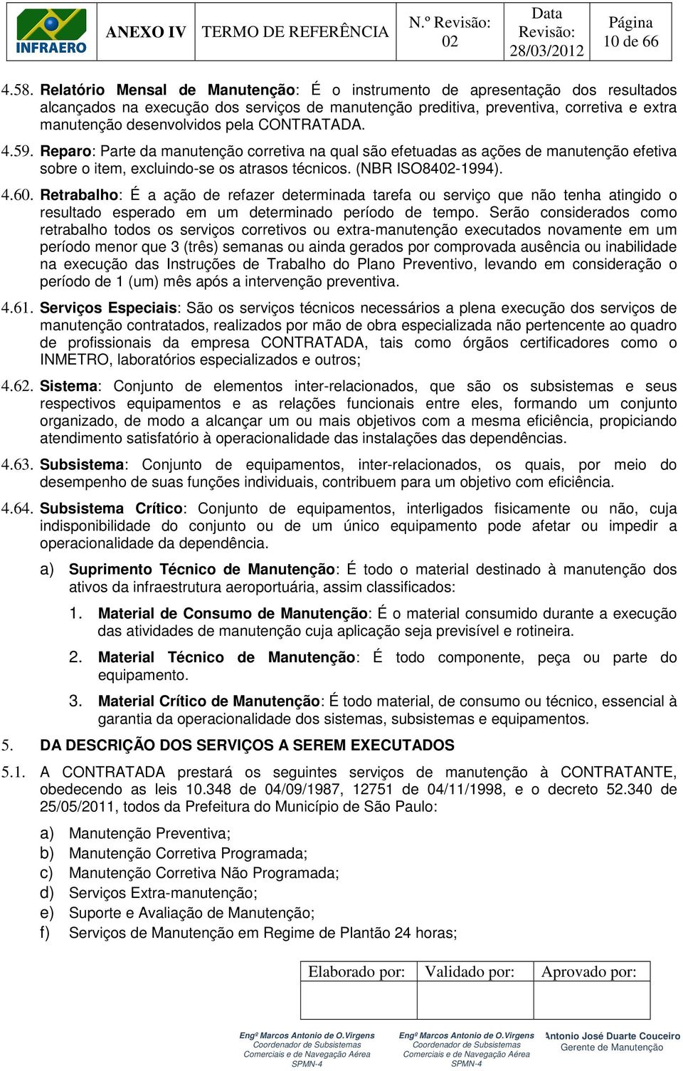 CONTRATADA. 4.59. Reparo: Parte da manutenção corretiva na qual são efetuadas as ações de manutenção efetiva sobre o item, excluindo-se os atrasos técnicos. (NBR ISO84-1994). 4.60.