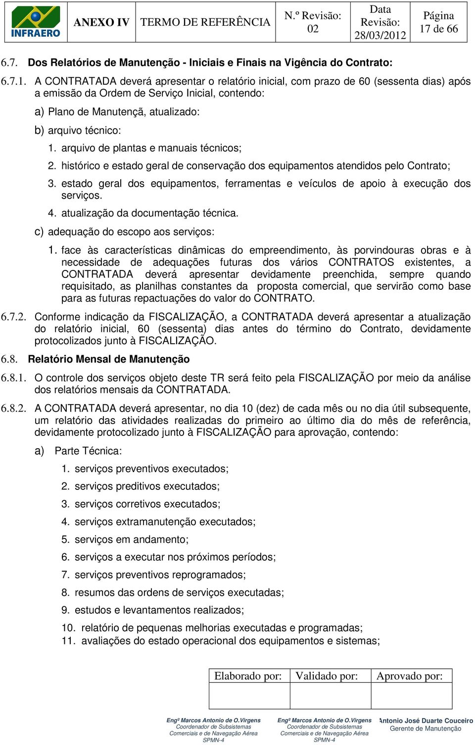 A CONTRATADA deverá apresentar o relatório inicial, com prazo de 60 (sessenta dias) após a emissão da Ordem de Serviço Inicial, contendo: a) Plano de Manutençã, atualizado: b) arquivo técnico: 1.