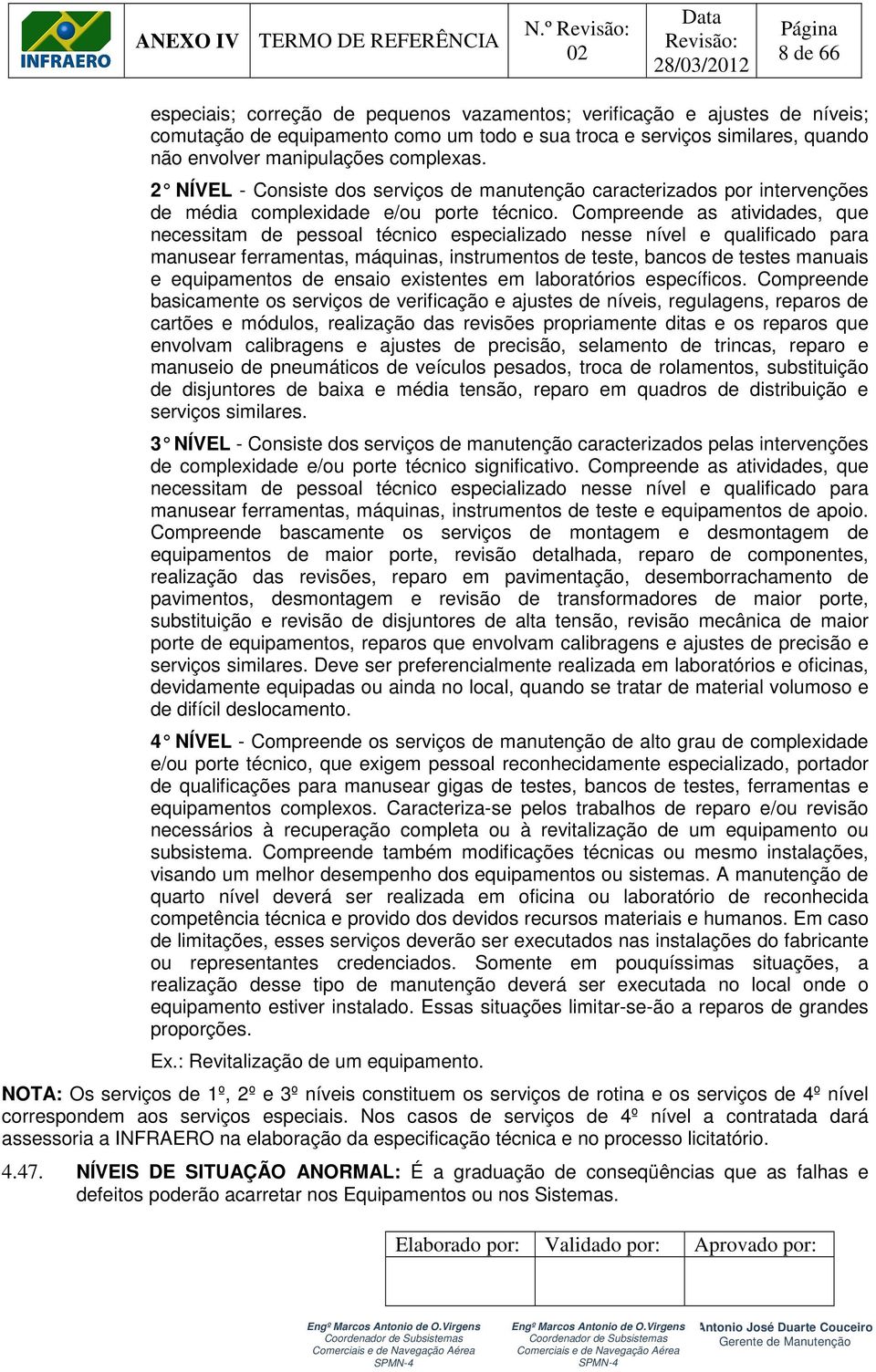 Compreende as atividades, que necessitam de pessoal técnico especializado nesse nível e qualificado para manusear ferramentas, máquinas, instrumentos de teste, bancos de testes manuais e equipamentos