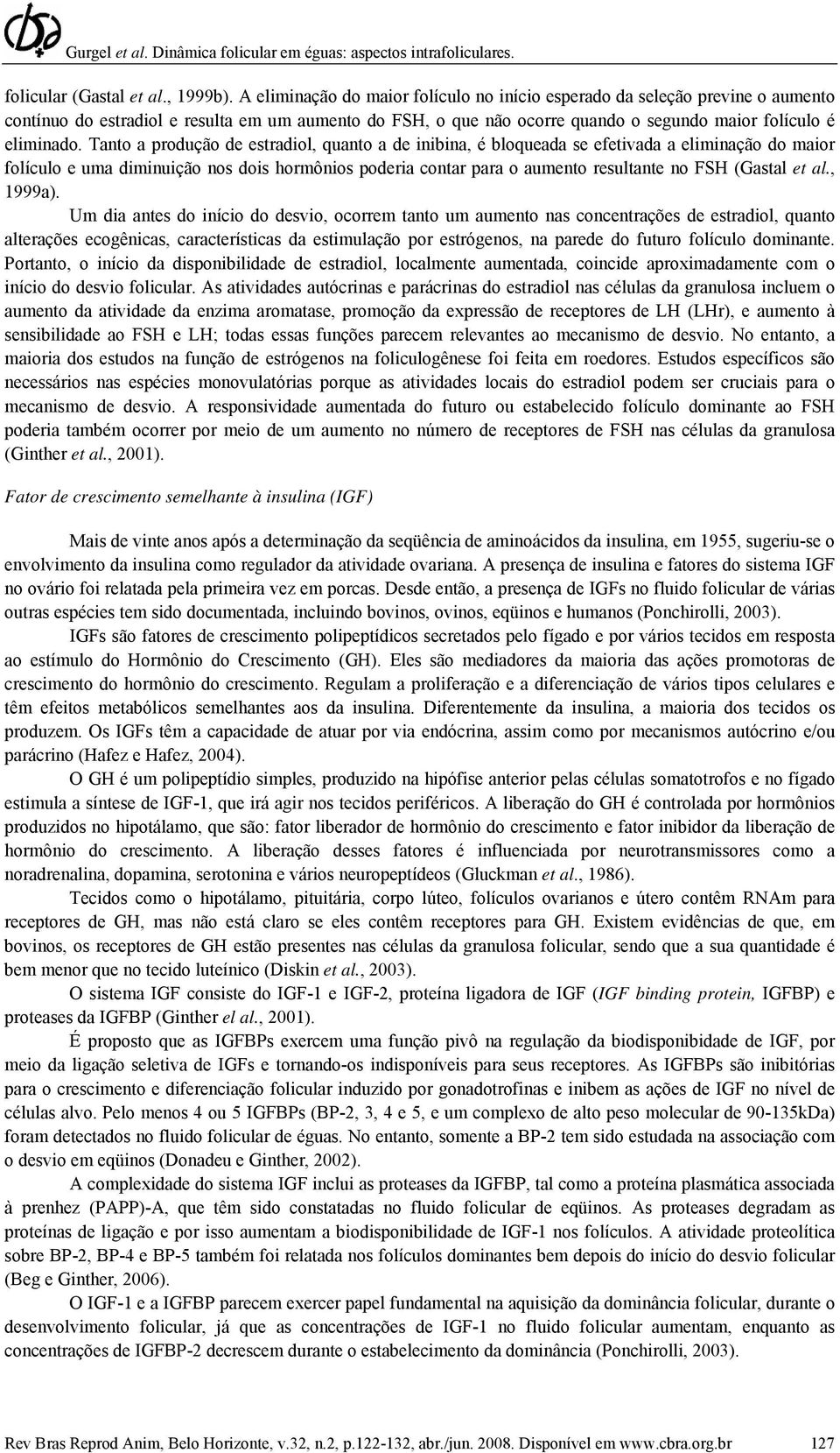 Tanto a produção de estradiol, quanto a de inibina, é bloqueada se efetivada a eliminação do maior folículo e uma diminuição nos dois hormônios poderia contar para o aumento resultante no FSH (Gastal