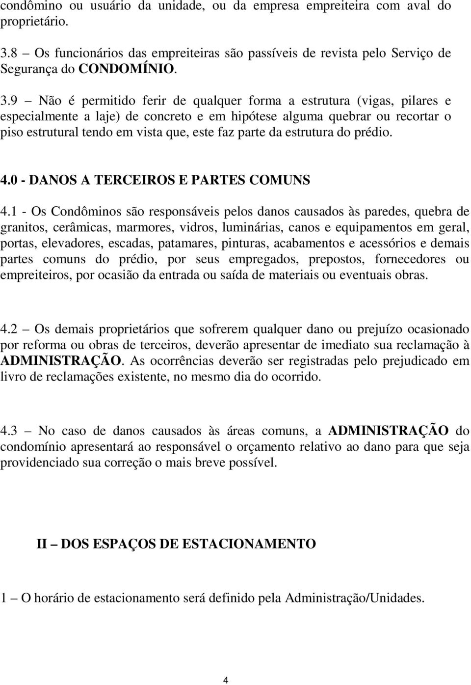 9 Não é permitido ferir de qualquer forma a estrutura (vigas, pilares e especialmente a laje) de concreto e em hipótese alguma quebrar ou recortar o piso estrutural tendo em vista que, este faz parte