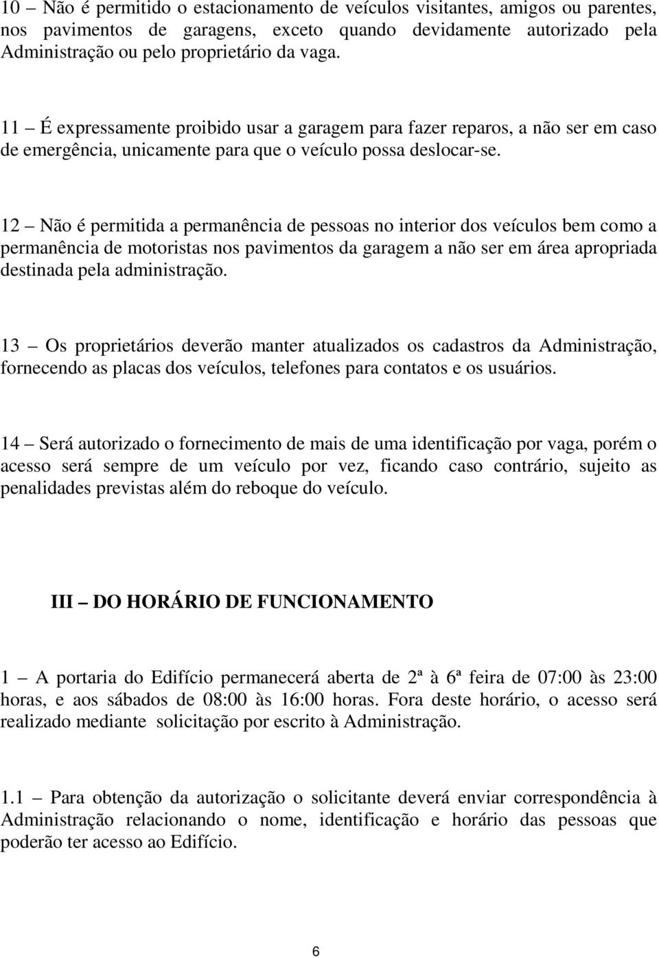 12 Não é permitida a permanência de pessoas no interior dos veículos bem como a permanência de motoristas nos pavimentos da garagem a não ser em área apropriada destinada pela administração.