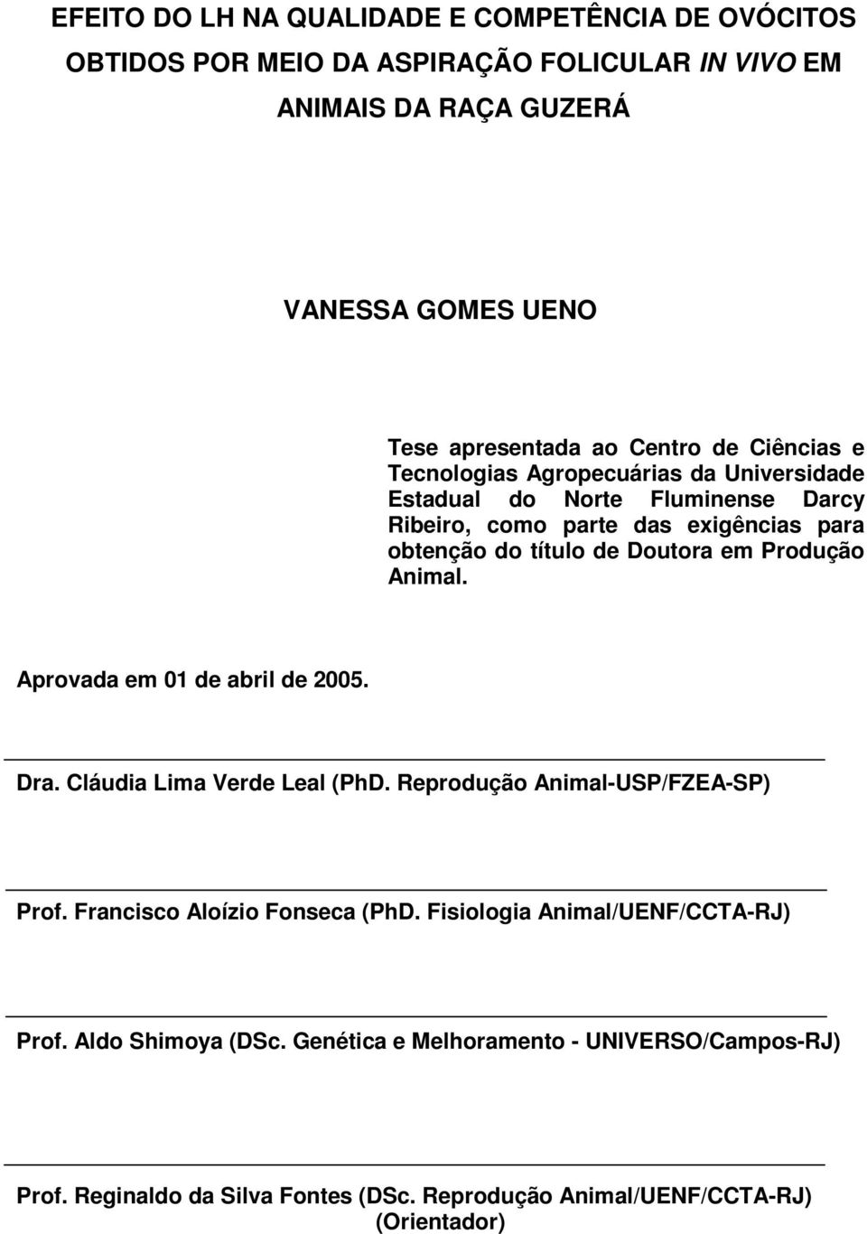 em Produção Animal. Aprovada em 01 de abril de 2005. Dra. Cláudia Lima Verde Leal (PhD. Reprodução Animal-USP/FZEA-SP) Prof. Francisco Aloízio Fonseca (PhD.