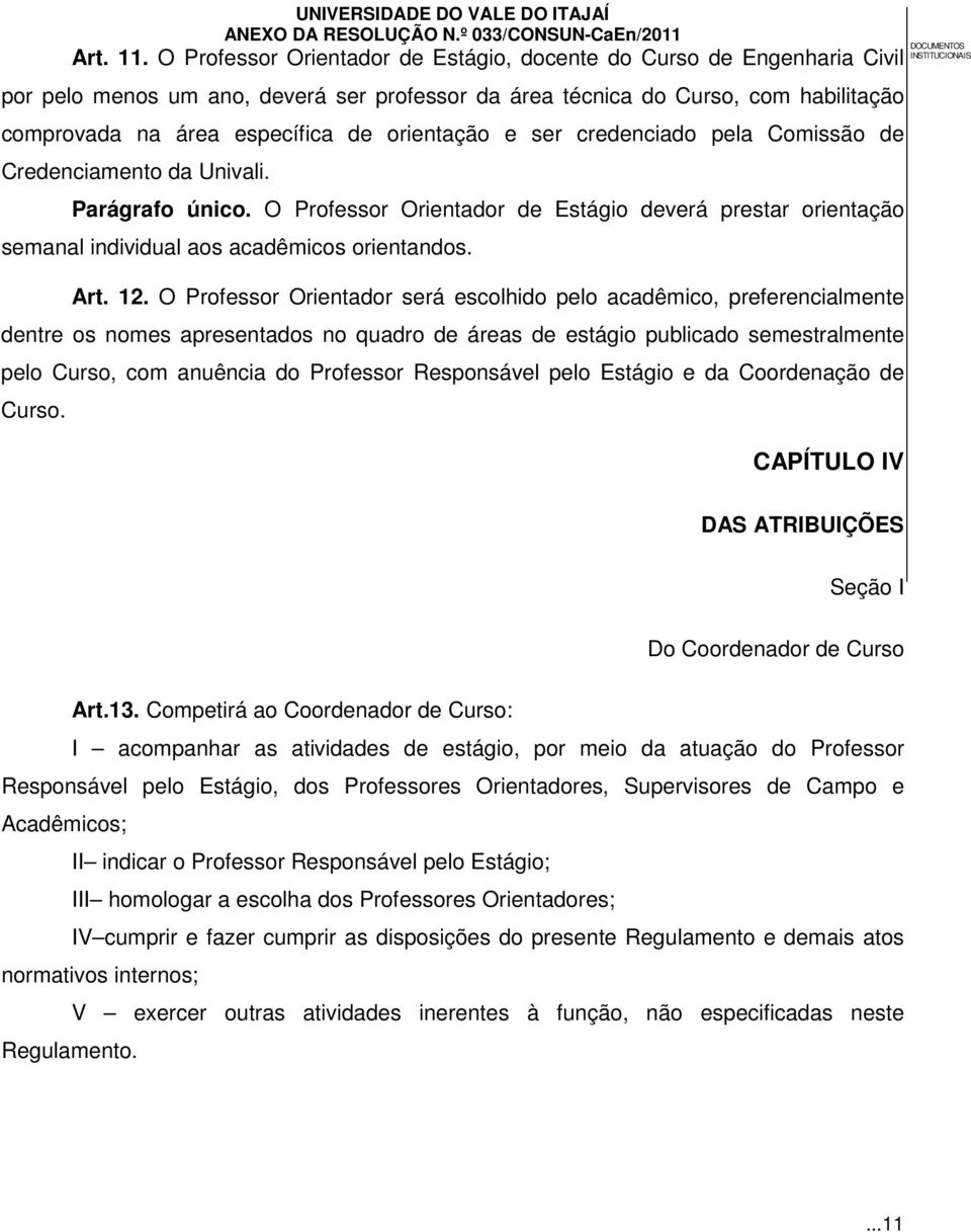 orientação e ser credenciado pela Comissão de Credenciamento da Univali. Parágrafo único. O Professor Orientador de Estágio deverá prestar orientação semanal individual aos acadêmicos orientandos.