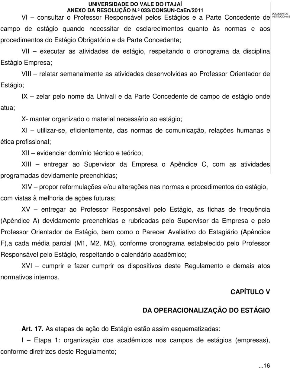 Orientador de IX zelar pelo nome da Univali e da Parte Concedente de campo de estágio onde X- manter organizado o material necessário ao estágio; XI utilizar-se, eficientemente, das normas de