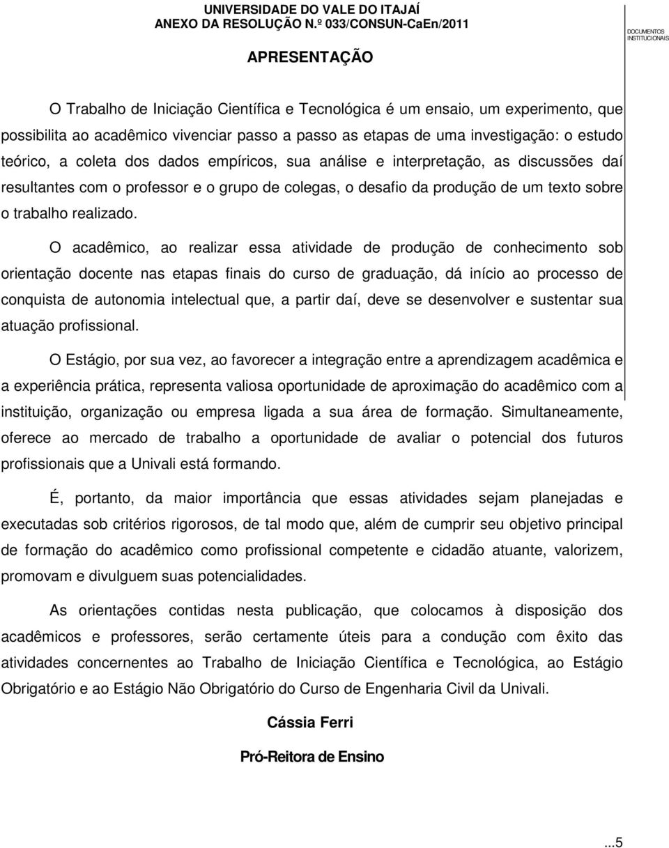 O acadêmico, ao realizar essa atividade de produção de conhecimento sob orientação docente nas etapas finais do curso de graduação, dá início ao processo de conquista de autonomia intelectual que, a