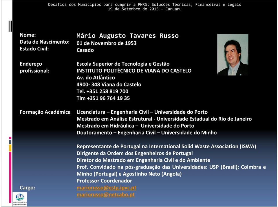 +351 258 819 700 Tlm +351 96 764 19 35 Licenciatura Engenharia Civil Universidade do Porto Mestrado em Análise Estrutural - Universidade Estadual do Rio de Janeiro Mestrado em Hidráulica Universidade