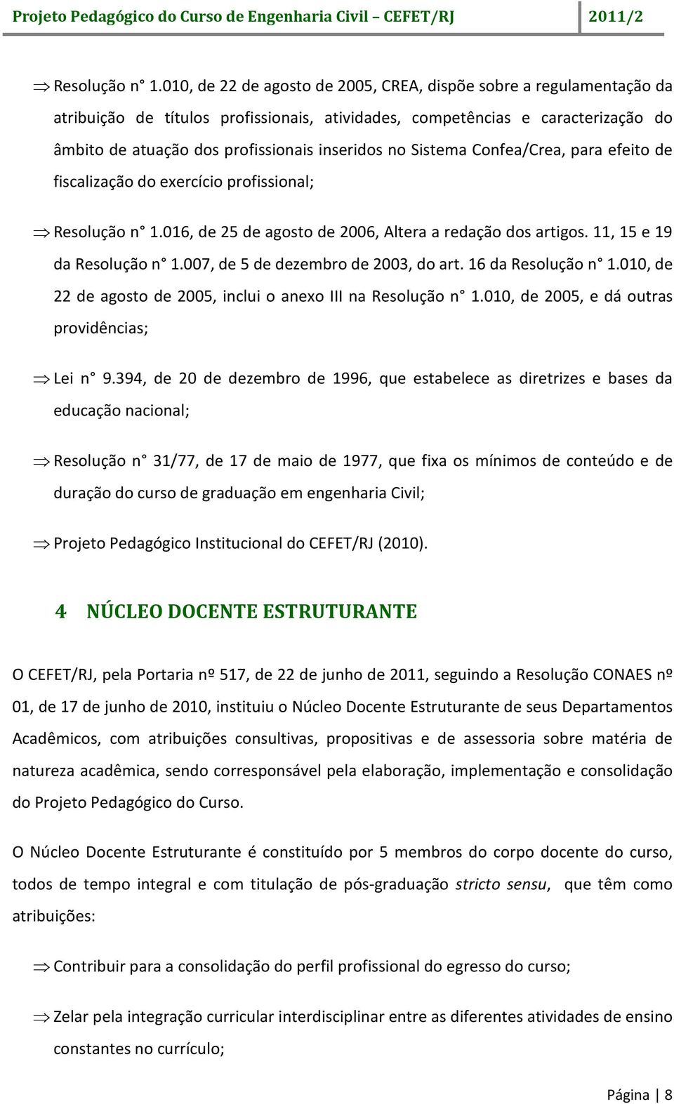 Sistema Confea/Crea, para efeito de fiscalização do exercício profissional; 016, de 25 de agosto de 2006, Altera a redação dos artigos. 11, 15 e 19 da 007, de 5 de dezembro de 2003, do art.