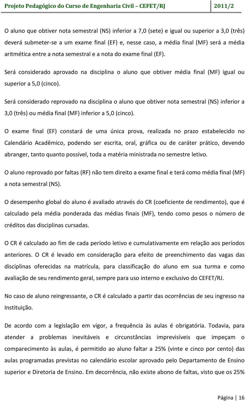 Será considerado reprovado na disciplina o aluno que obtiver nota semestral (NS) inferior a 3,0 (três) ou média final (MF) inferior a 5,0 (cinco).