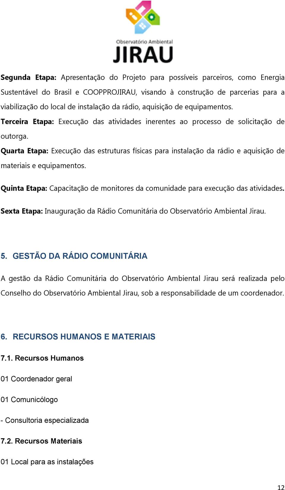 Quarta Etapa: Execução das estruturas físicas para instalação da rádio e aquisição de materiais e equipamentos. Quinta Etapa: Capacitação de monitores da comunidade para execução das atividades.