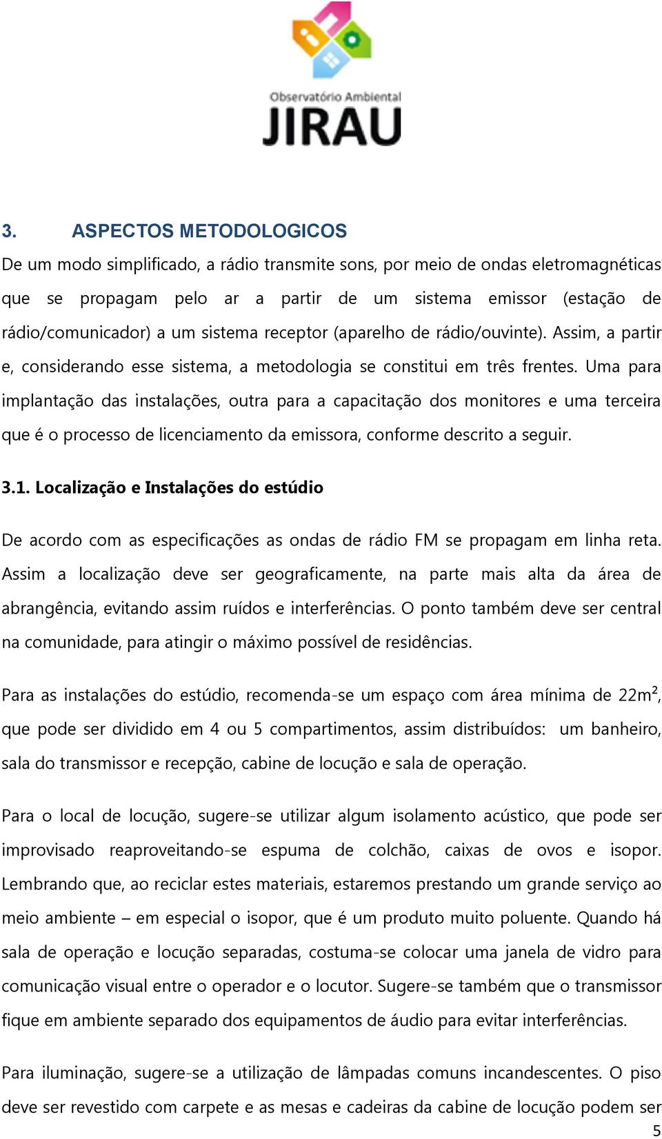 Uma para implantação das instalações, outra para a capacitação dos monitores e uma terceira que é o processo de licenciamento da emissora, conforme descrito a seguir. 3.1.