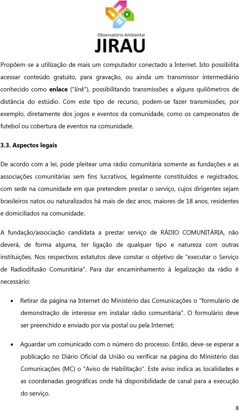 estúdio. Com este tipo de recurso, podem-se fazer transmissões, por exemplo, diretamente dos jogos e eventos da comunidade, como os campeonatos de futebol ou cobertura de eventos na comunidade. 3.