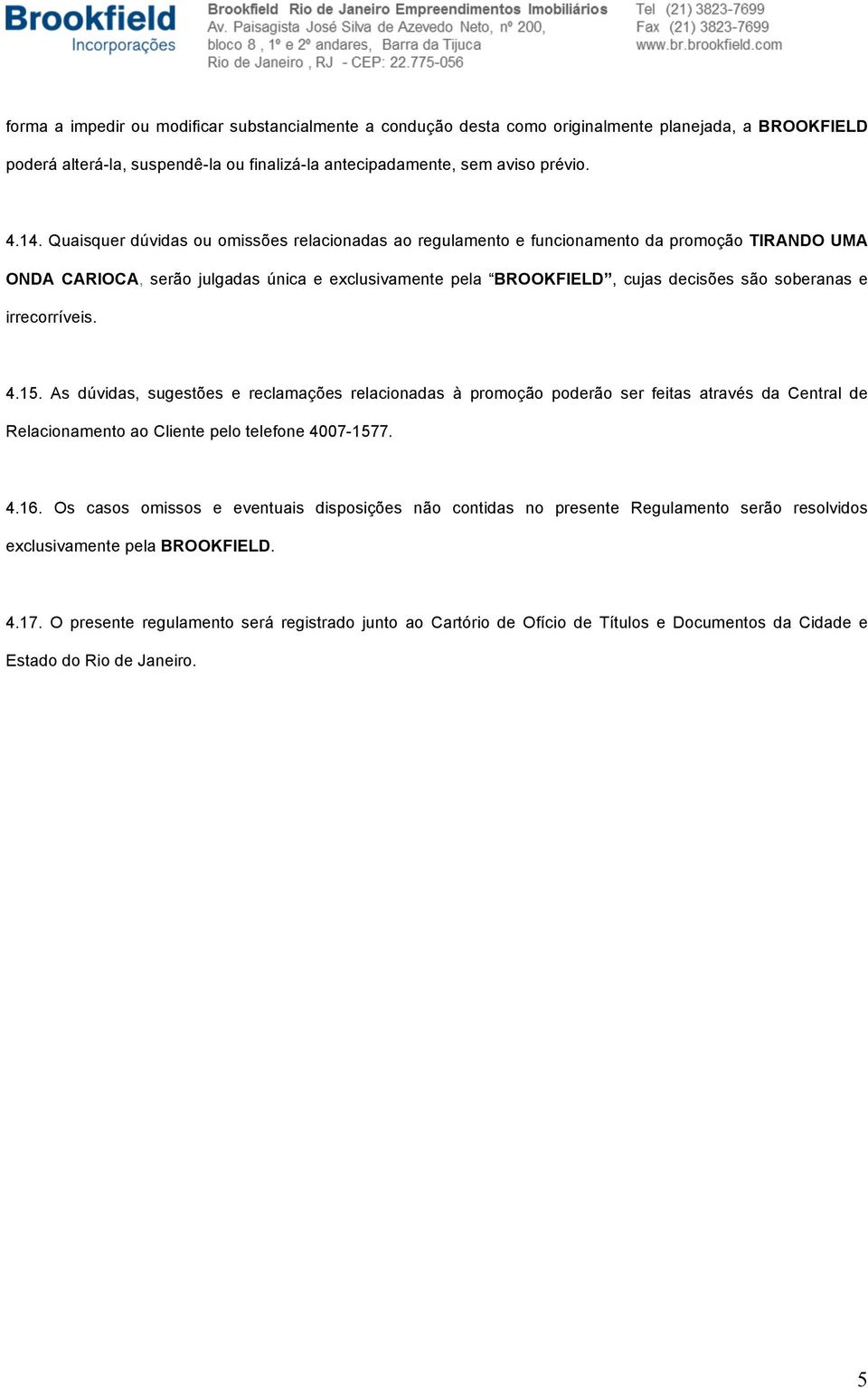 irrecorríveis. 4.15. As dúvidas, sugestões e reclamações relacionadas à promoção poderão ser feitas através da Central de Relacionamento ao Cliente pelo telefone 4007-1577. 4.16.