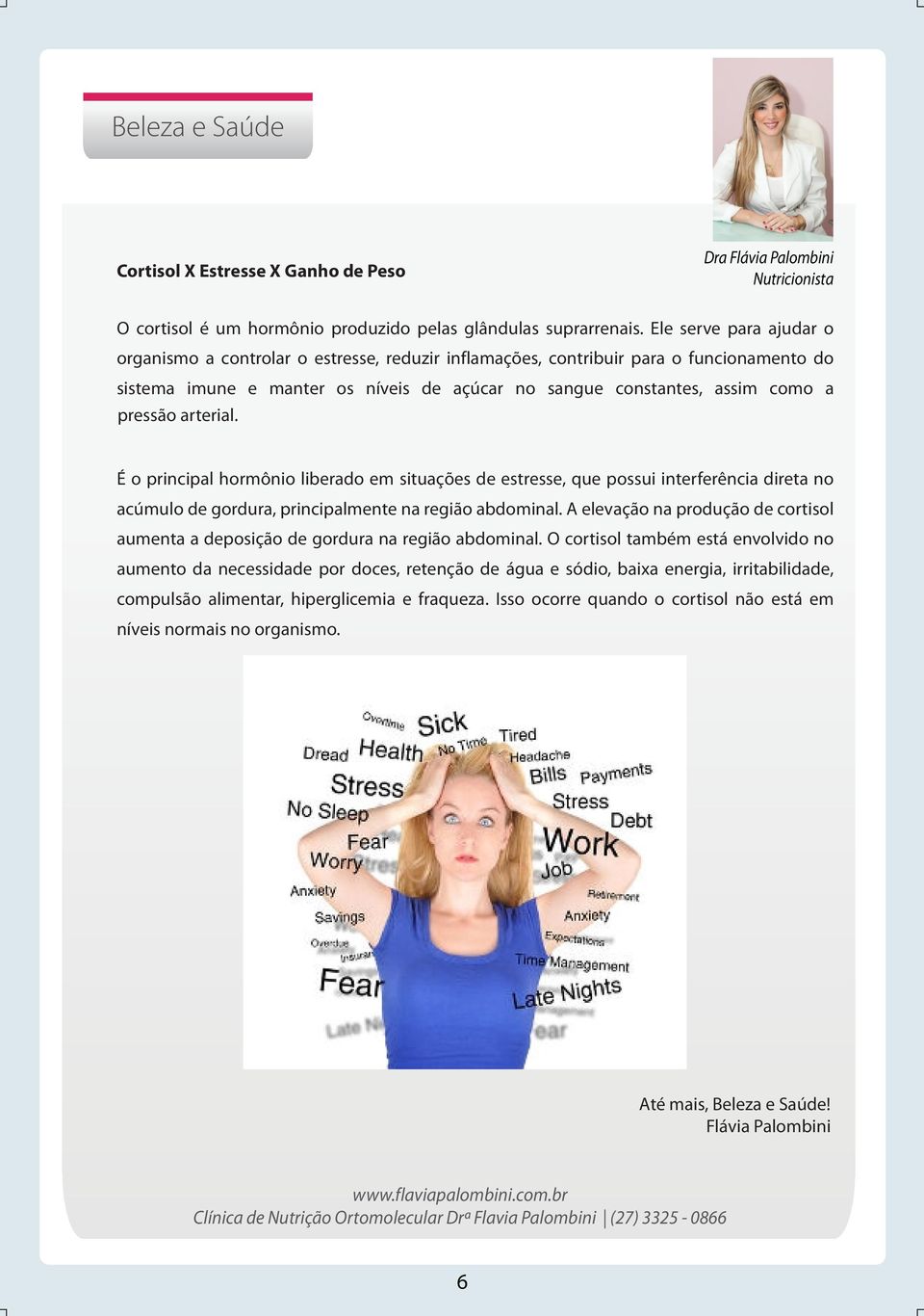 arterial. É o principal hormônio liberado em situações de estresse, que possui interferência direta no acúmulo de gordura, principalmente na região abdominal.