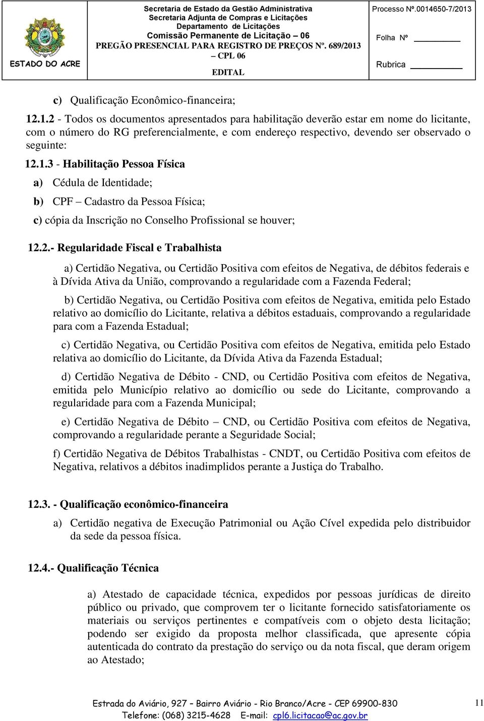 .1.2 - Todos os documentos apresentados para habilitação deverão estar em nome do licitante, com o número do RG preferencialmente, e com endereço respectivo, devendo ser observado o seguinte: 12.1.3 - Habilitação Pessoa Física a) Cédula de Identidade; b) CPF Cadastro da Pessoa Física; c) cópia da Inscrição no Conselho Profissional se houver; 12.