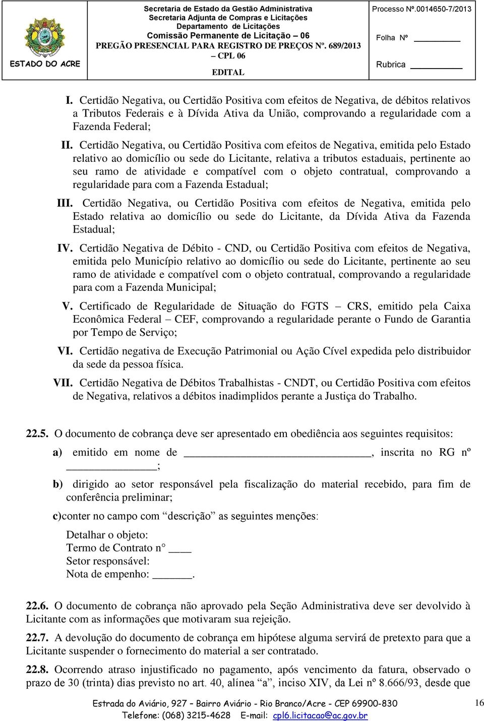 Certidão Negativa, ou Certidão Positiva com efeitos de Negativa, emitida pelo Estado relativo ao domicílio ou sede do Licitante, relativa a tributos estaduais, pertinente ao seu ramo de atividade e