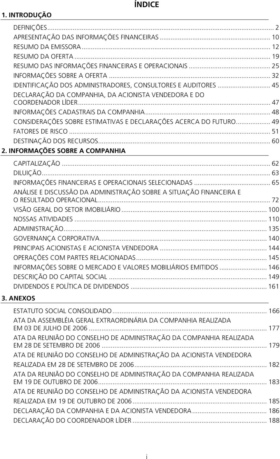 .. 47 INFORMAÇÕES CADASTRAIS DA COMPANHIA... 48 CONSIDERAÇÕES SOBRE ESTIMATIVAS E DECLARAÇÕES ACERCA DO FUTURO... 49 FATORES DE RISCO... 51 DESTINAÇÃO DOS RECURSOS... 60 2.