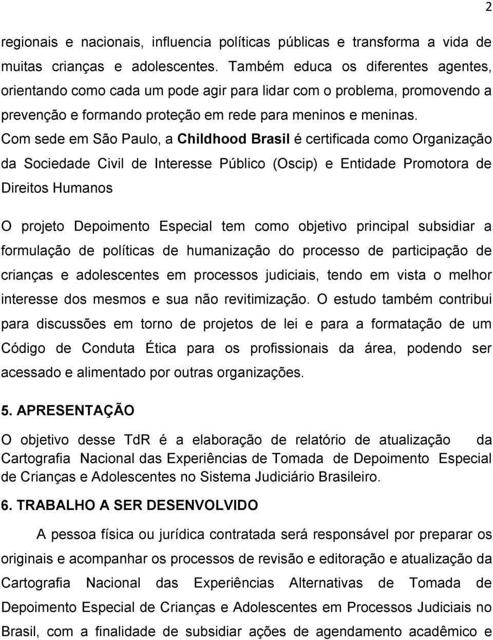 Com sede em São Paulo, a Childhood Brasil é certificada como Organização da Sociedade Civil de Interesse Público (Oscip) e Entidade Promotora de Direitos Humanos O projeto Depoimento Especial tem