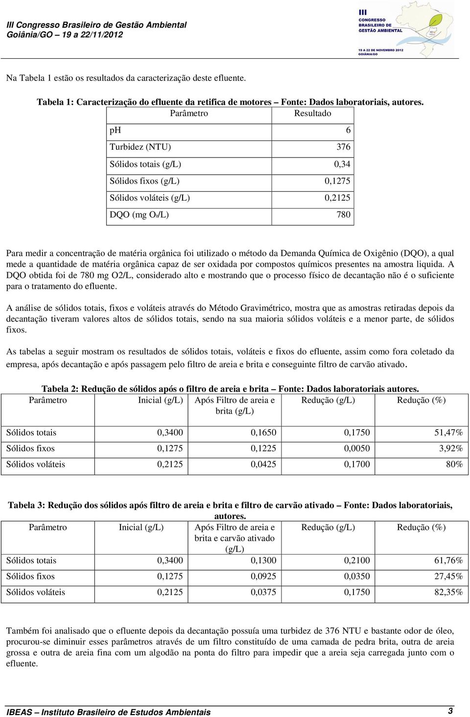 utilizado o método da Demanda Química de Oxigênio (DQO), a qual mede a quantidade de matéria orgânica capaz de ser oxidada por compostos químicos presentes na amostra liquida.