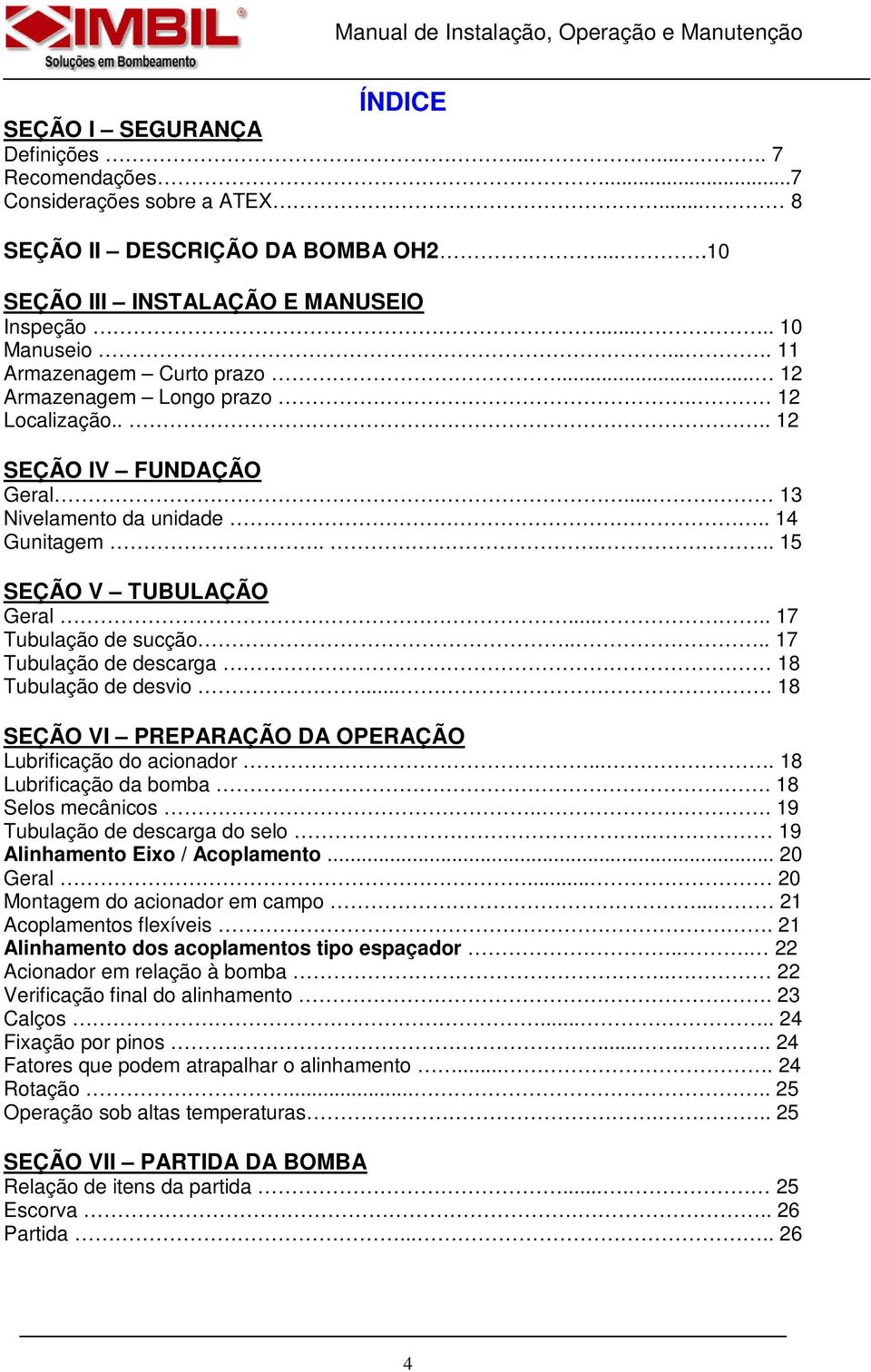 .... 17 Tubulação de sucção.... 17 Tubulação de descarga 18 Tubulação de desvio.... 18 SEÇÃO VI PREPARAÇÃO DA OPERAÇÃO Lubrificação do acionador.... 18 Lubrificação da bomba. 18 Selos mecânicos.