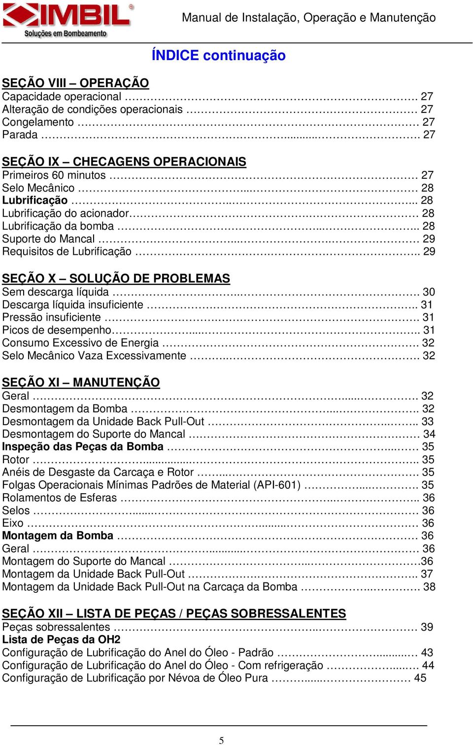 ... 29 Requisitos de Lubrificação... 29 SEÇÃO X SOLUÇÃO DE PROBLEMAS Sem descarga líquida... 30 Descarga líquida insuficiente.. 31 Pressão insuficiente.. 31 Picos de desempenho.