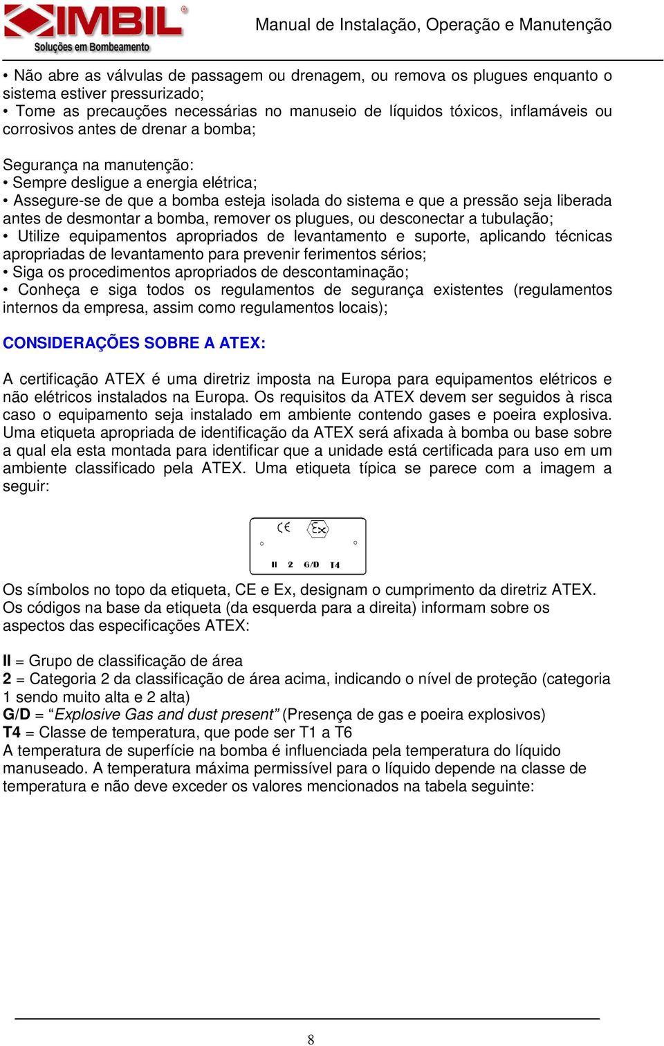 remover os plugues, ou desconectar a tubulação; Utilize equipamentos apropriados de levantamento e suporte, aplicando técnicas apropriadas de levantamento para prevenir ferimentos sérios; Siga os