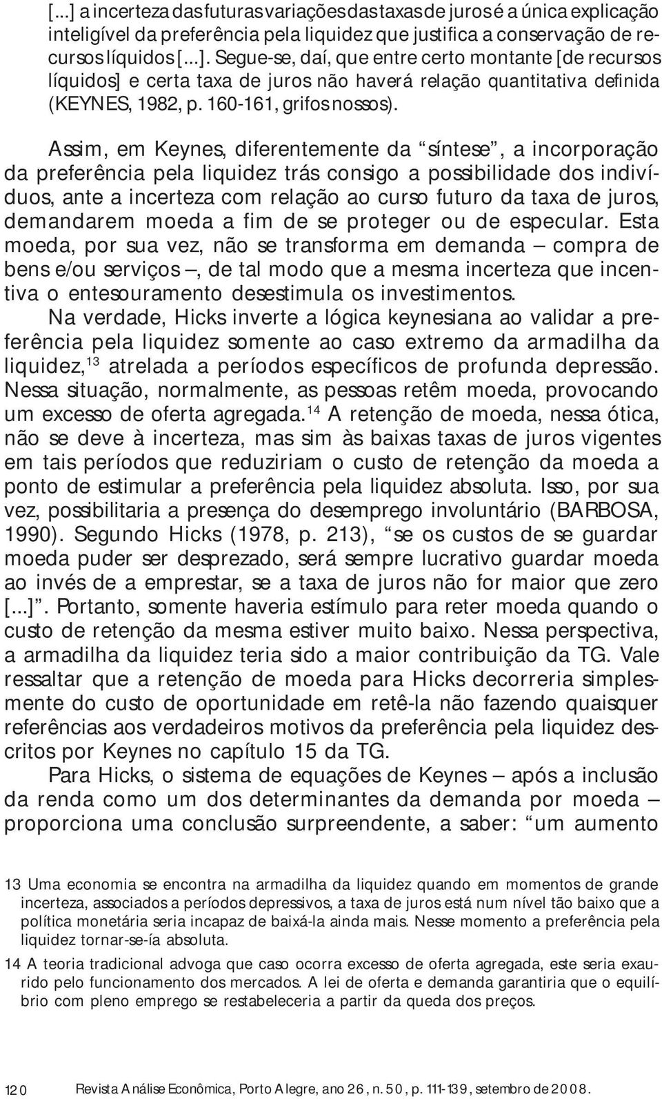 Assim, em Keynes, diferentemente da síntese, a incorporação da preferência pela liquidez trás consigo a possibilidade dos indivíduos, ante a incerteza com relação ao curso futuro da taxa de juros,