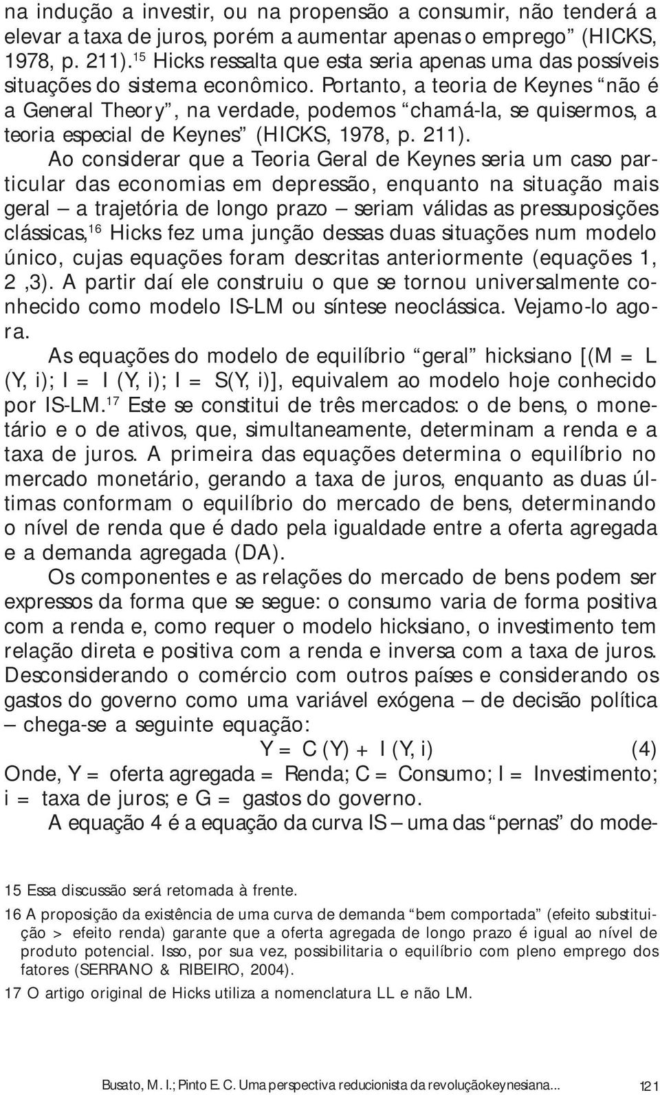 Portanto, a teoria de Keynes não é a General Theory, na verdade, podemos chamá-la, se quisermos, a teoria especial de Keynes (HICKS, 1978, p. 211).