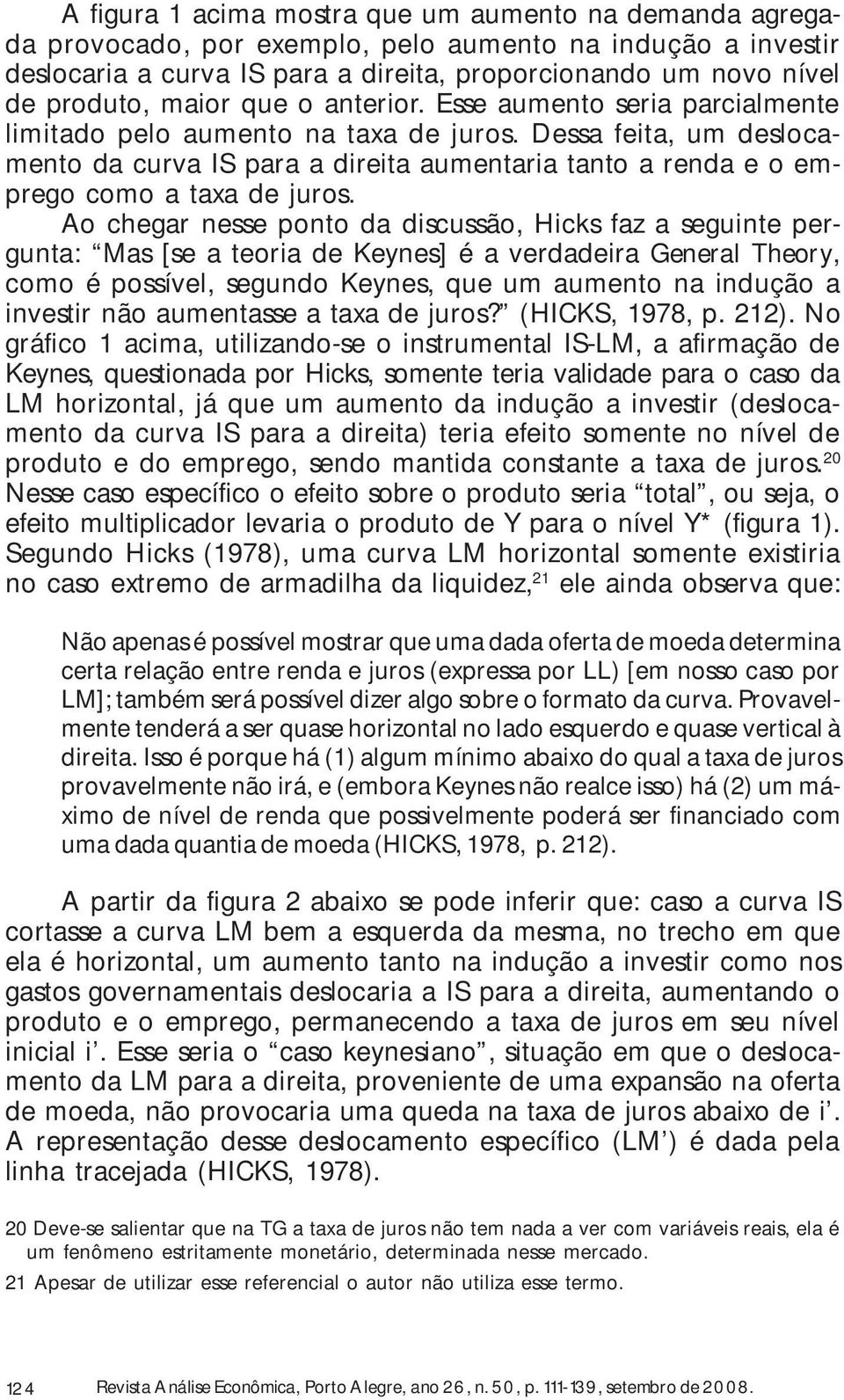 Dessa feita, um deslocamento da curva IS para a direita aumentaria tanto a renda e o emprego como a taxa de juros.